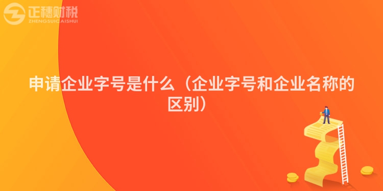 申請(qǐng)企業(yè)字號(hào)是什么(企業(yè)字號(hào)和企業(yè)名稱的區(qū)別)