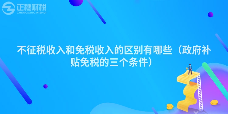 不征稅收入和免稅收入的區(qū)別有哪些(政府補(bǔ)貼免稅的三個(gè)條件)