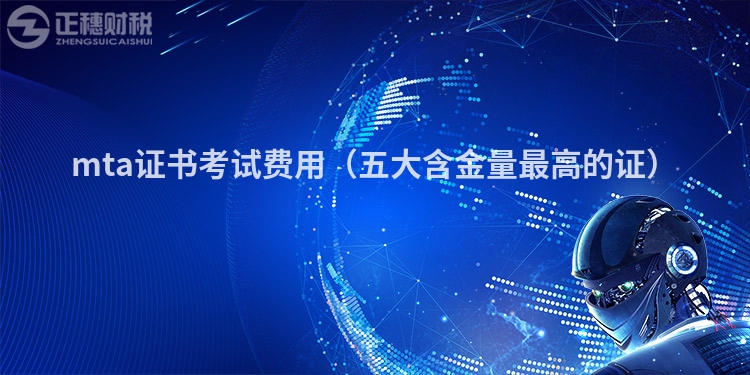 mta證書(shū)考試費(fèi)用(五大含金量最高的證)