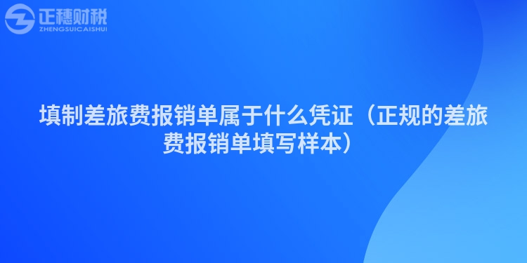 填制差旅費報銷單屬于什么憑證（正規的差旅費報銷單填寫樣本）