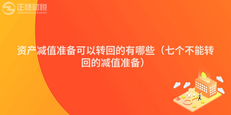 資產(chǎn)減值準(zhǔn)備可以轉(zhuǎn)回的有哪些(七個不能轉(zhuǎn)回的減值準(zhǔn)備)