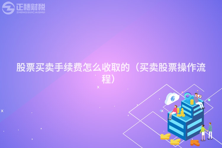 股票買(mǎi)賣(mài)手續(xù)費(fèi)怎么收取的(買(mǎi)賣(mài)股票操作流程)