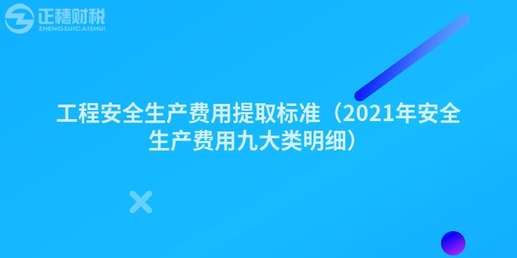 工程安全生產(chǎn)費(fèi)用提取標(biāo)準(zhǔn)(2021年安全生產(chǎn)費(fèi)用九大類明細(xì))