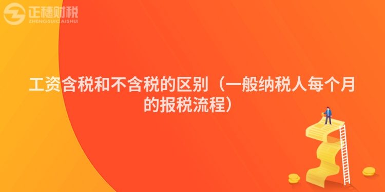 工資含稅和不含稅的區別（一般納稅人每個月的報稅流程）
