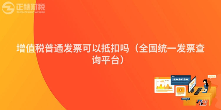 增值稅普通發票可以抵扣嗎（全國統一發票查詢平臺）