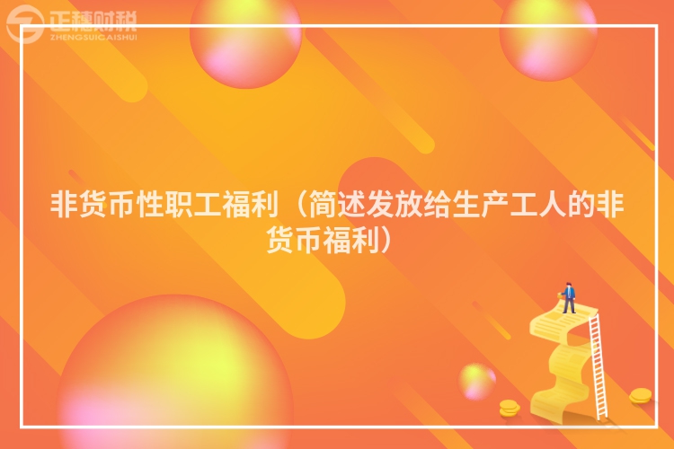 非貨幣性職工福利（簡述發放給生產工人的非貨幣福利）