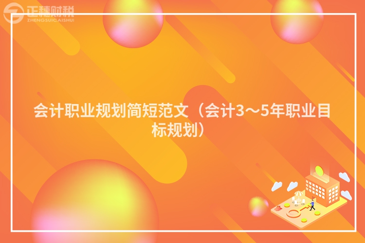 會計職業規劃簡短范文（會計3～5年職業目標規劃）