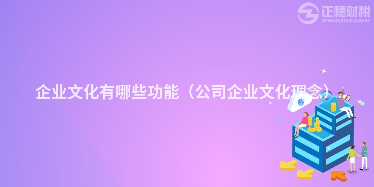 企業(yè)文化有哪些功能(公司企業(yè)文化理念)