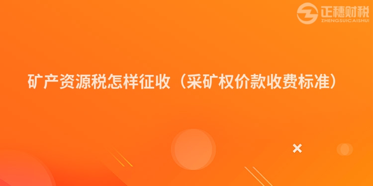 礦產(chǎn)資源稅怎樣征收(采礦權(quán)價(jià)款收費(fèi)標(biāo)準(zhǔn))