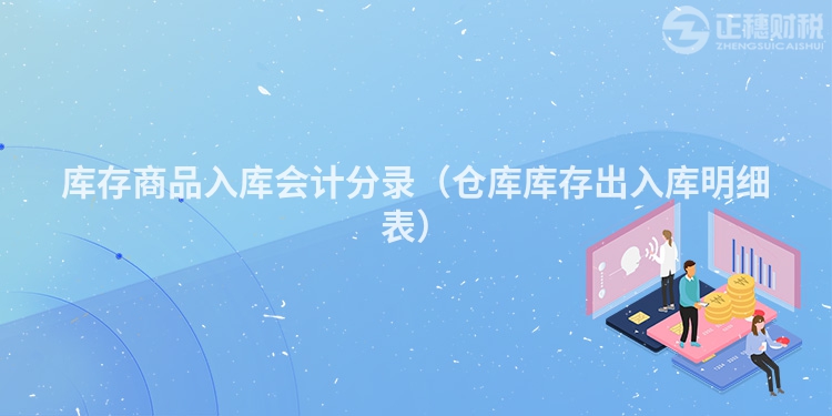 庫(kù)存商品入庫(kù)會(huì)計(jì)分錄(倉(cāng)庫(kù)庫(kù)存出入庫(kù)明細(xì)表)