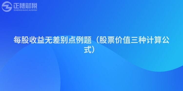 每股收益無差別點(diǎn)例題(股票價值三種計算公式)
