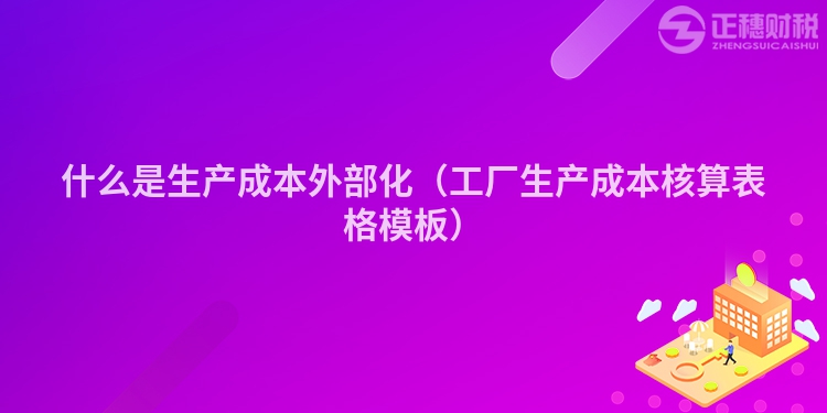 什么是生產(chǎn)成本外部化（工廠(chǎng)生產(chǎn)成本核算表格模板）