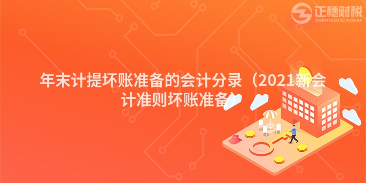 年末計提壞賬準備的會計分錄（2021新會計準則壞賬準備）