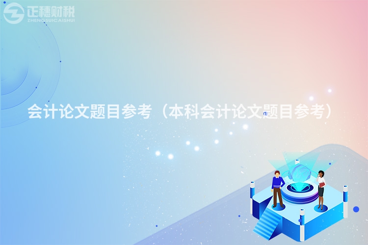 會(huì)計(jì)論文題目參考(本科會(huì)計(jì)論文題目參考)