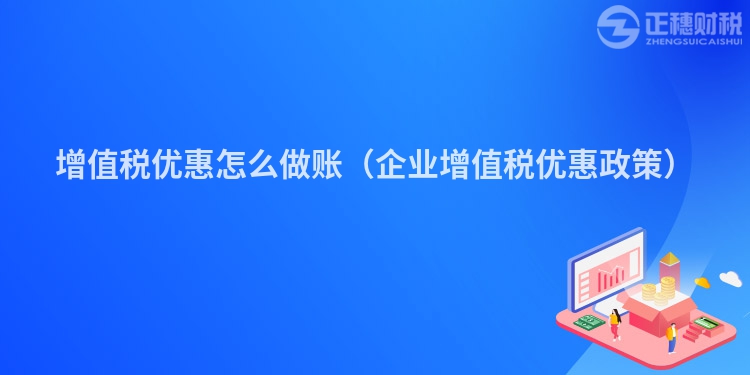 增值稅優(yōu)惠怎么做賬(企業(yè)增值稅優(yōu)惠政策)