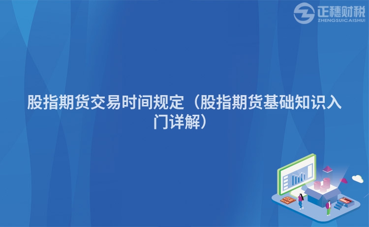股指期貨交易時(shí)間規(guī)定(股指期貨基礎(chǔ)知識(shí)入門(mén)詳解)