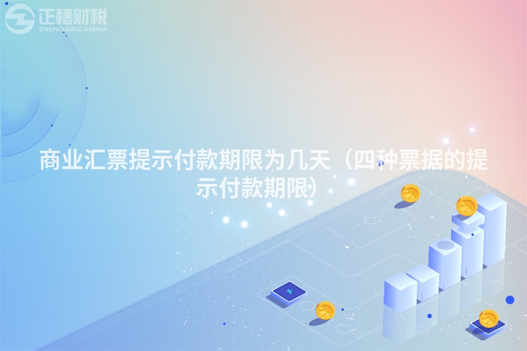 商業(yè)匯票提示付款期限為幾天(四種票據(jù)的提示付款期限)