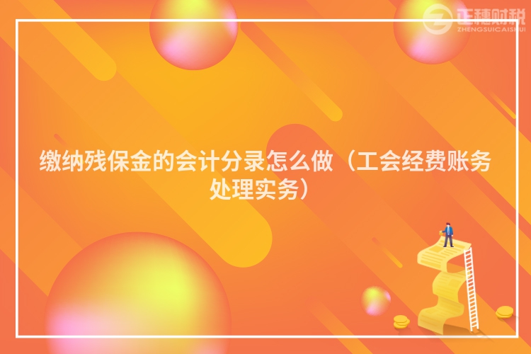 繳納殘保金的會計分錄怎么做（工會經費賬務處理實務）