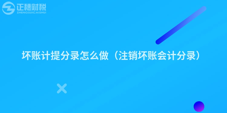 壞賬計(jì)提分錄怎么做(注銷壞賬會(huì)計(jì)分錄)