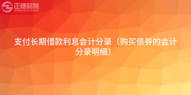 支付長(zhǎng)期借款利息會(huì)計(jì)分錄(購(gòu)買債券的會(huì)計(jì)分錄明細(xì))