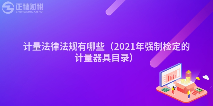 計(jì)量法律法規(guī)有哪些(2021年強(qiáng)制檢定的計(jì)量器具目錄)