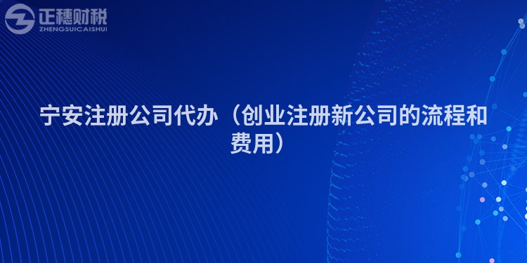 寧安注冊公司代辦（創業注冊新公司的流程和費用）