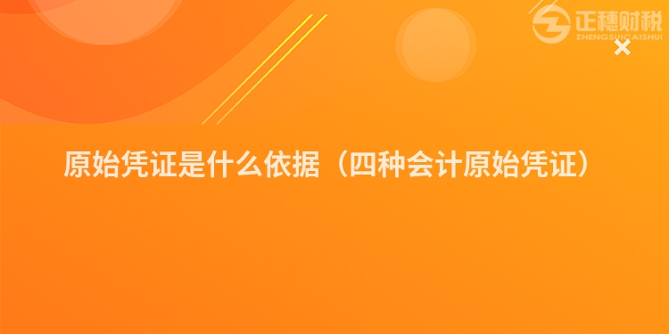原始憑證是什么依據（四種會計原始憑證）