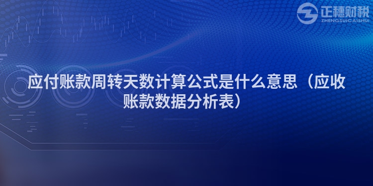 應(yīng)付賬款周轉(zhuǎn)天數(shù)計(jì)算公式是什么意思(應(yīng)收賬款數(shù)據(jù)分析表)