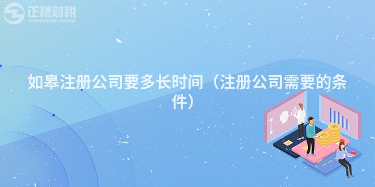 如皋注冊公司要多長時間（注冊公司需要的條件）