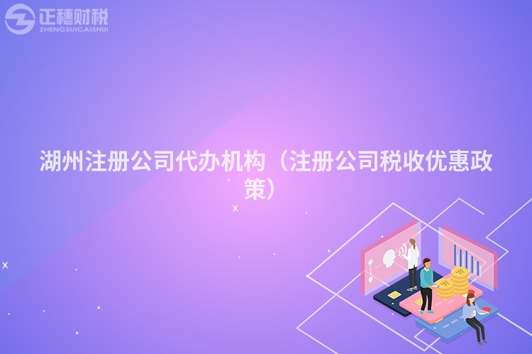 湖州注冊公司代辦機(jī)構(gòu)(注冊公司稅收優(yōu)惠政策)