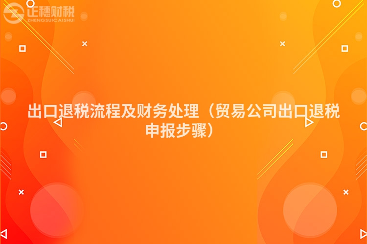 出口退稅流程及財務(wù)處理(貿(mào)易公司出口退稅申報步驟)