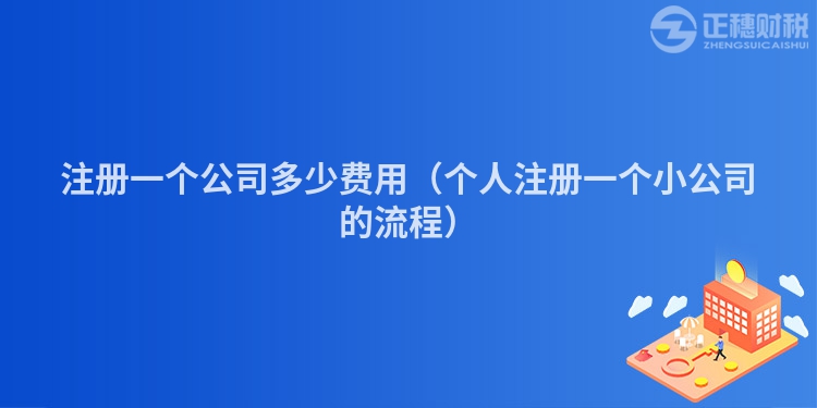 注冊(cè)一個(gè)公司多少費(fèi)用(個(gè)人注冊(cè)一個(gè)小公司的流程)