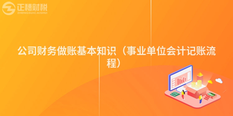 公司財務(wù)做賬基本知識（事業(yè)單位會計記賬流程）