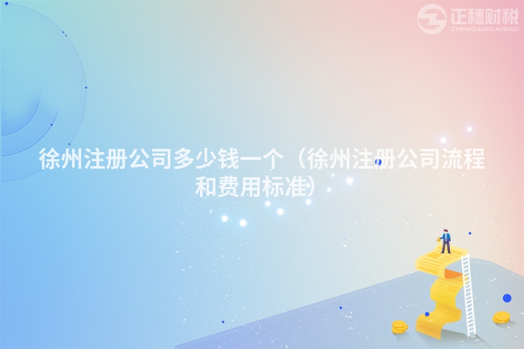 徐州注冊公司多少錢一個（徐州注冊公司流程和費用標(biāo)準(zhǔn)）
