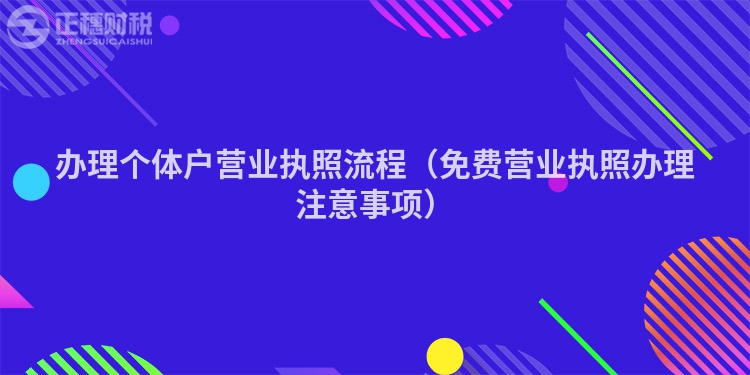 辦理個(gè)體戶營業(yè)執(zhí)照流程(免費(fèi)營業(yè)執(zhí)照辦理注意事項(xiàng))