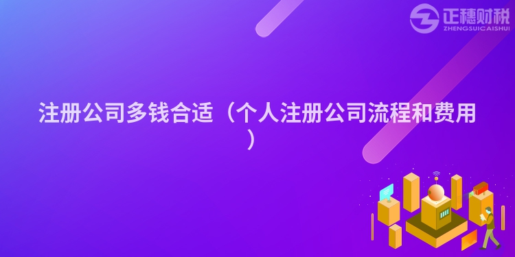 注冊(cè)公司多錢合適(個(gè)人注冊(cè)公司流程和費(fèi)用)