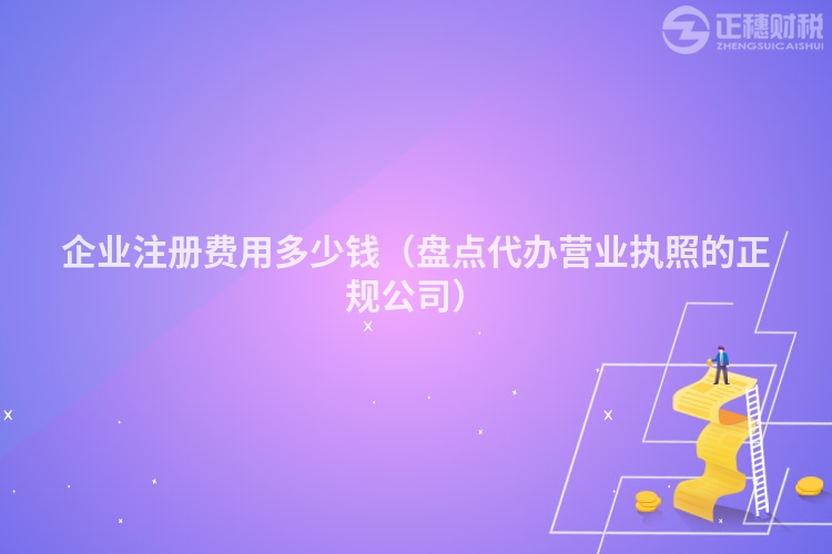 企業(yè)注冊費用多少錢(盤點代辦營業(yè)執(zhí)照的正規(guī)公司)