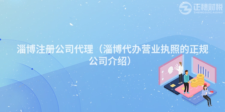 淄博注冊(cè)公司代理(淄博代辦營(yíng)業(yè)執(zhí)照的正規(guī)公司介紹)
