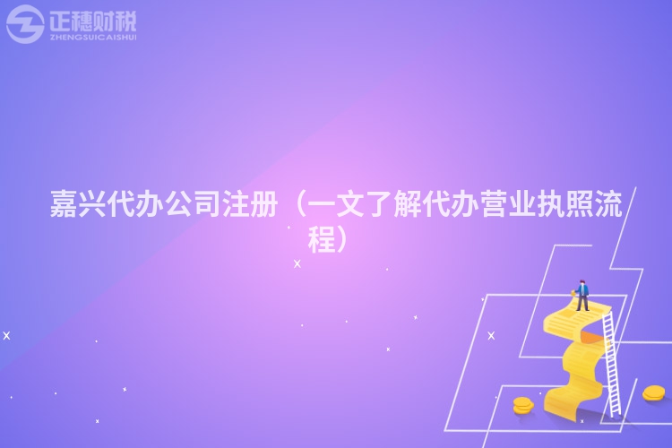 嘉興代辦公司注冊(cè)(一文了解代辦營(yíng)業(yè)執(zhí)照流程)