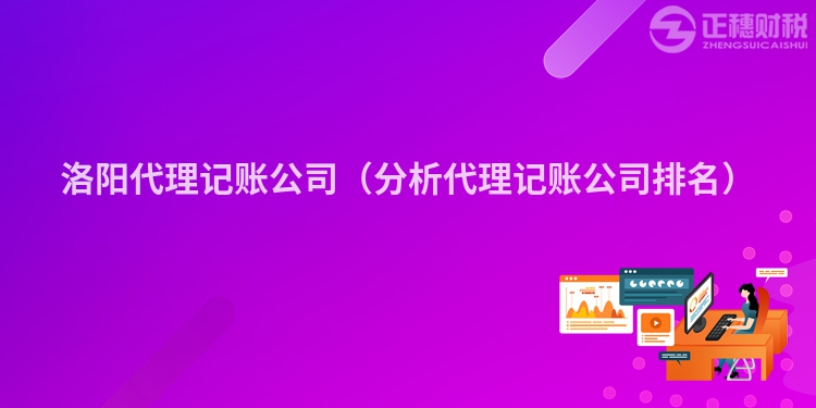 洛陽(yáng)代理記賬公司(分析代理記賬公司排名)