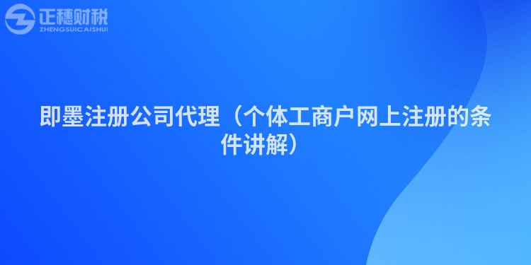 即墨注冊(cè)公司代理(個(gè)體工商戶網(wǎng)上注冊(cè)的條件講解)