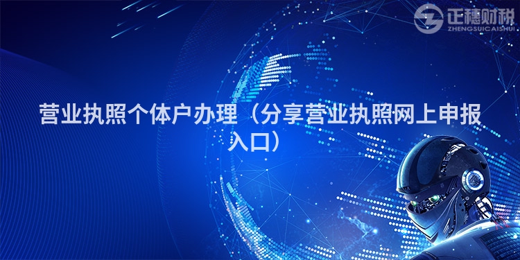 營(yíng)業(yè)執(zhí)照個(gè)體戶辦理(分享營(yíng)業(yè)執(zhí)照網(wǎng)上申報(bào)入口)