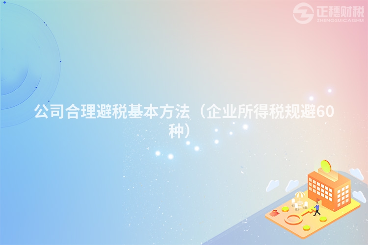 公司合理避稅基本方法(企業(yè)所得稅規(guī)避60種)