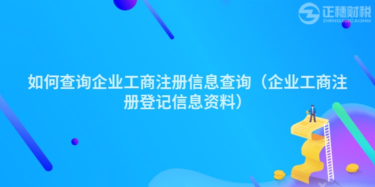 如何查詢企業工商注冊信息查詢（企業工商注冊登記信息資料）