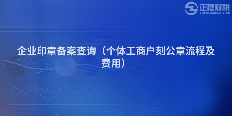 企業印章備案查詢（個體工商戶刻公章流程及費用）