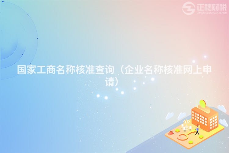 國家工商名稱核準(zhǔn)查詢(企業(yè)名稱核準(zhǔn)網(wǎng)上申請)