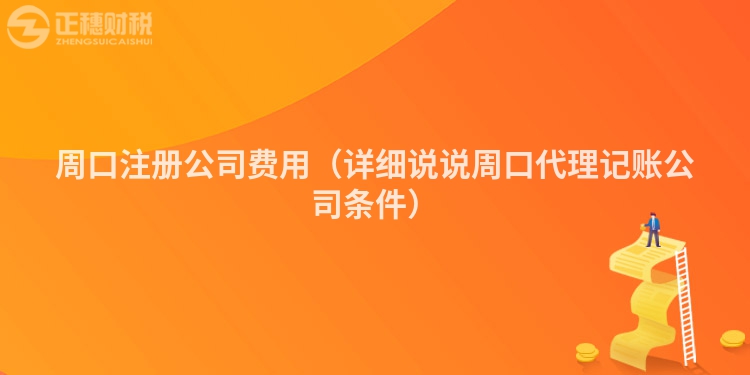 周口注冊(cè)公司費(fèi)用(詳細(xì)說說周口代理記賬公司條件)