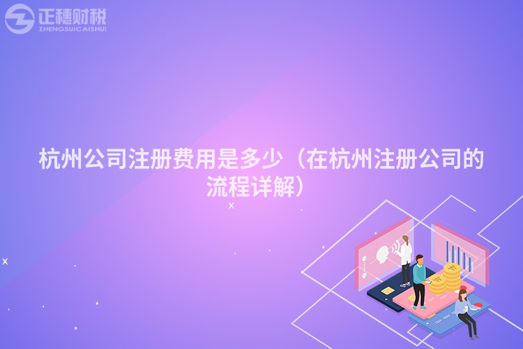 杭州公司注冊費(fèi)用是多少(在杭州注冊公司的流程詳解)