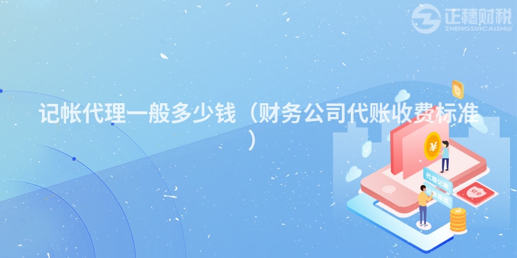記帳代理一般多少錢(財(cái)務(wù)公司代賬收費(fèi)標(biāo)準(zhǔn))