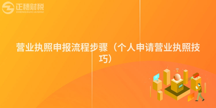 營業(yè)執(zhí)照申報流程步驟（個人申請營業(yè)執(zhí)照技巧）